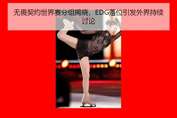 无畏契约世界赛分组揭晓，EDG落位引发外界持续讨论